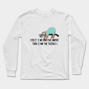 First I Drink the Coffee... Then I Do the Things Long Sleeve T-Shirt